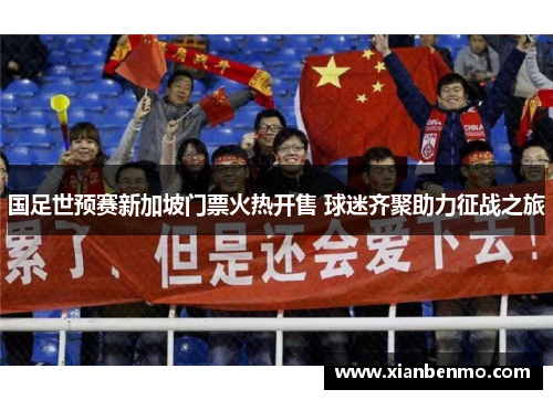 国足世预赛新加坡门票火热开售 球迷齐聚助力征战之旅 国足世预赛新加坡门票火热开售 球迷齐聚助力征战之旅