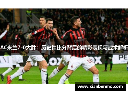 AC米兰7-0大胜：历史性比分背后的精彩表现与战术解析