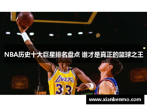 NBA历史十大巨星排名盘点 谁才是真正的篮球之王