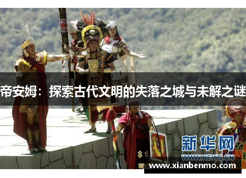 帝安姆:探索古代文明的失落之城与未解之谜 帝安姆:探索古代文明的失落之城与未解之谜