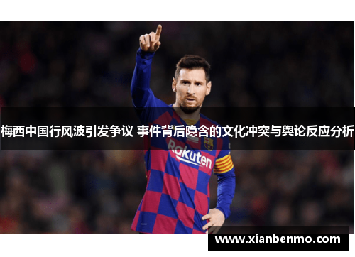 梅西中国行风波引发争议 事件背后隐含的文化冲突与舆论反应分析 梅西中国行风波引发争议 事件背后隐含的文化冲突与舆论反应分析
