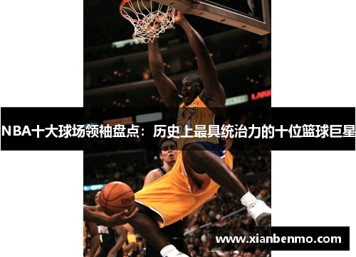 NBA十大球场领袖盘点:历史上最具统治力的十位篮球巨星 NBA十大球场领袖盘点:历史上最具统治力的十位篮球巨星