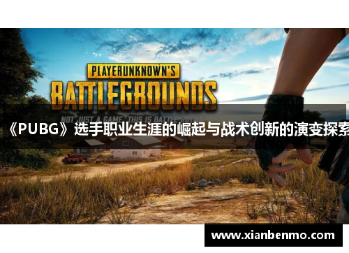 《PUBG》选手职业生涯的崛起与战术创新的演变探索 《PUBG》选手职业生涯的崛起与战术创新的演变探索