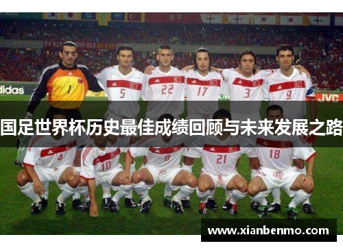 国足世界杯历史最佳成绩回顾与未来发展之路 国足世界杯历史最佳成绩回顾与未来发展之路