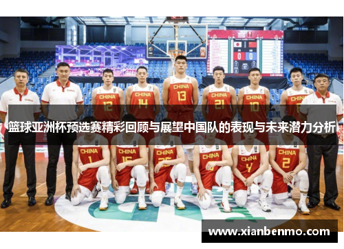 篮球亚洲杯预选赛精彩回顾与展望中国队的表现与未来潜力分析 篮球亚洲杯预选赛精彩回顾与展望中国队的表现与未来潜力分析