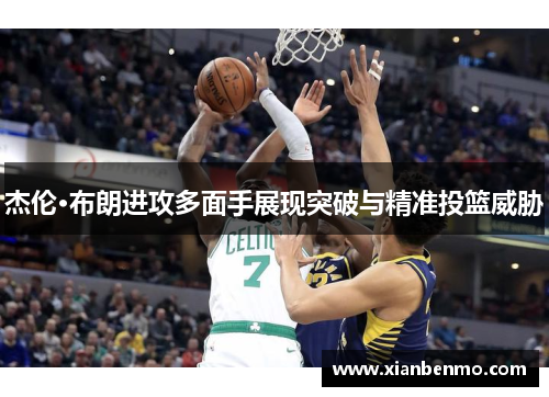 杰伦·布朗进攻多面手展现突破与精准投篮威胁 杰伦·布朗进攻多面手展现突破与精准投篮威胁