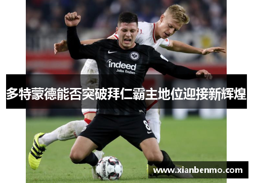 多特蒙德能否突破拜仁霸主地位迎接新辉煌