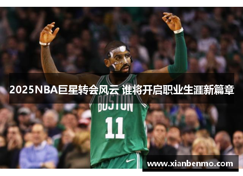2025NBA巨星转会风云 谁将开启职业生涯新篇章 2025NBA巨星转会风云 谁将开启职业生涯新篇章