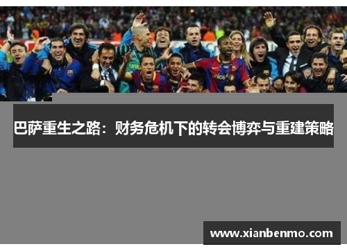 巴萨重生之路:财务危机下的转会博弈与重建策略 巴萨重生之路:财务危机下的转会博弈与重建策略