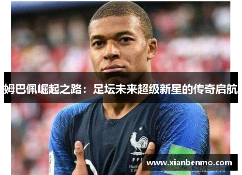 姆巴佩崛起之路:足坛未来超级新星的传奇启航 姆巴佩崛起之路:足坛未来超级新星的传奇启航