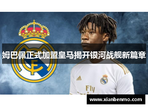 姆巴佩正式加盟皇马揭开银河战舰新篇章 姆巴佩正式加盟皇马揭开银河战舰新篇章