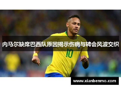 内马尔缺席巴西队原因揭示伤病与转会风波交织 内马尔缺席巴西队原因揭示伤病与转会风波交织