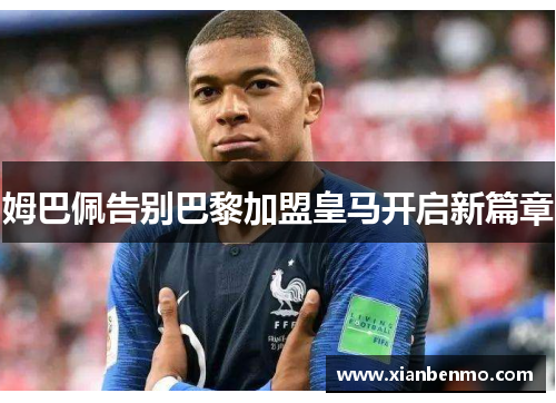 姆巴佩告别巴黎加盟皇马开启新篇章 姆巴佩告别巴黎加盟皇马开启新篇章