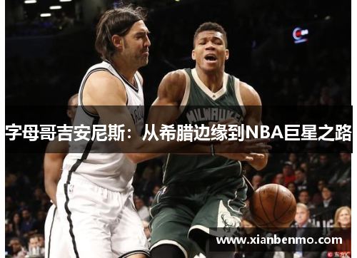 字母哥吉安尼斯:从希腊边缘到NBA巨星之路 字母哥吉安尼斯:从希腊边缘到NBA巨星之路