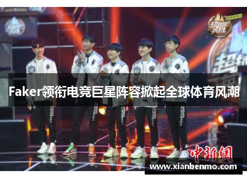 Faker领衔电竞巨星阵容掀起全球体育风潮 Faker领衔电竞巨星阵容掀起全球体育风潮