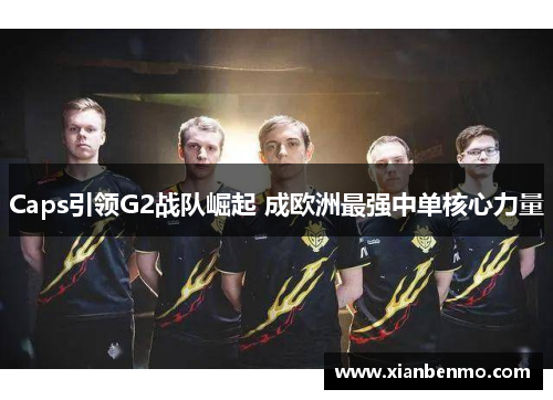 Caps引领G2战队崛起 成欧洲最强中单核心力量