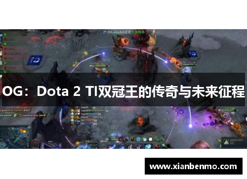 OG:Dota 2 TI双冠王的传奇与未来征程 OG:Dota 2 TI双冠王的传奇与未来征程