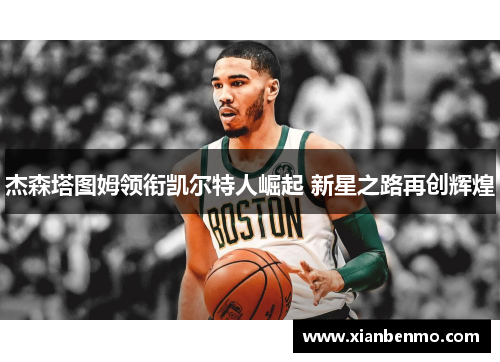 杰森塔图姆领衔凯尔特人崛起 新星之路再创辉煌 杰森塔图姆领衔凯尔特人崛起 新星之路再创辉煌