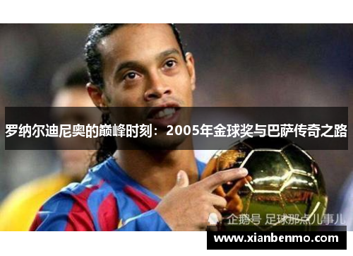 罗纳尔迪尼奥的巅峰时刻:2005年金球奖与巴萨传奇之路 罗纳尔迪尼奥的巅峰时刻:2005年金球奖与巴萨传奇之路