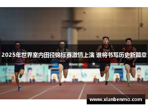 2025年世界室内田径锦标赛激情上演 谁将书写历史新篇章 2025年世界室内田径锦标赛激情上演 谁将书写历史新篇章