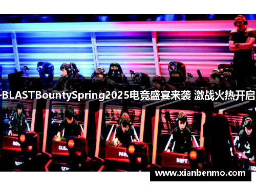 BLASTBountySpring2025电竞盛宴来袭 激战火热开启 BLASTBountySpring2025电竞盛宴来袭 激战火热开启