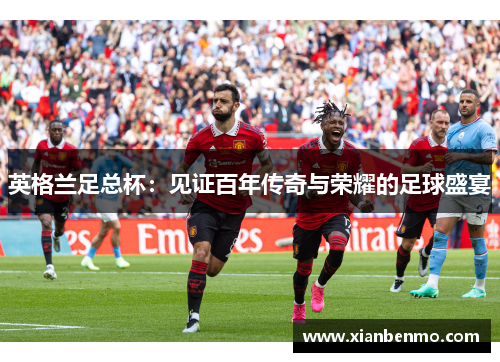 英格兰足总杯：见证百年传奇与荣耀的足球盛宴