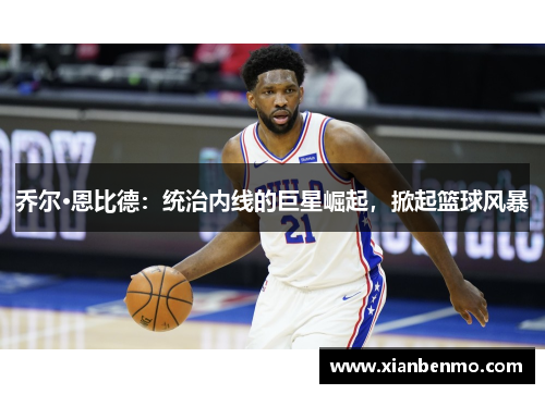 乔尔·恩比德：统治内线的巨星崛起，掀起篮球风暴