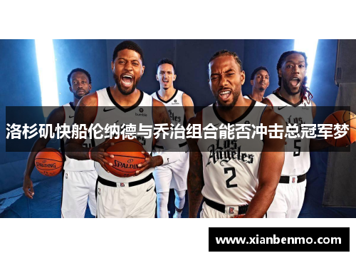 洛杉矶快船伦纳德与乔治组合能否冲击总冠军梦 洛杉矶快船伦纳德与乔治组合能否冲击总冠军梦