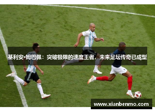 基利安·姆巴佩:突破极限的速度王者,未来足坛传奇已成型 基利安·姆巴佩:突破极限的速度王者,未来足坛传奇已成型