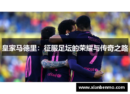 皇家马德里：征服足坛的荣耀与传奇之路