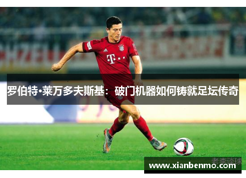 罗伯特·莱万多夫斯基：破门机器如何铸就足坛传奇