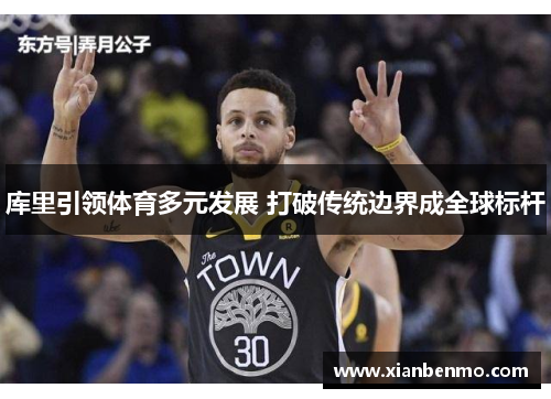 库里引领体育多元发展 打破传统边界成全球标杆 库里引领体育多元发展 打破传统边界成全球标杆