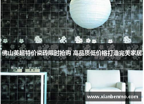 佛山英超特价瓷砖限时抢购 高品质低价格打造完美家居