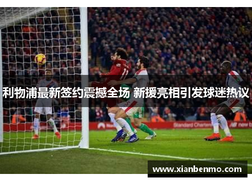 利物浦最新签约震撼全场 新援亮相引发球迷热议 利物浦最新签约震撼全场 新援亮相引发球迷热议