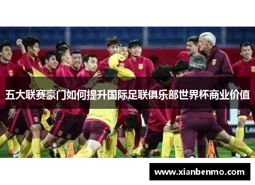 五大联赛豪门如何提升国际足联俱乐部世界杯商业价值