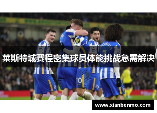 莱斯特城赛程密集球员体能挑战急需解决