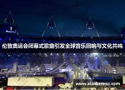 伦敦奥运会闭幕式歌曲引发全球音乐回响与文化共鸣