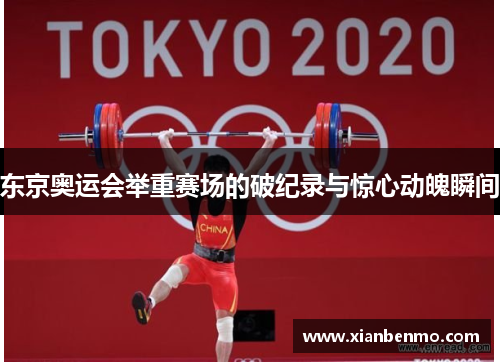 东京奥运会举重赛场的破纪录与惊心动魄瞬间