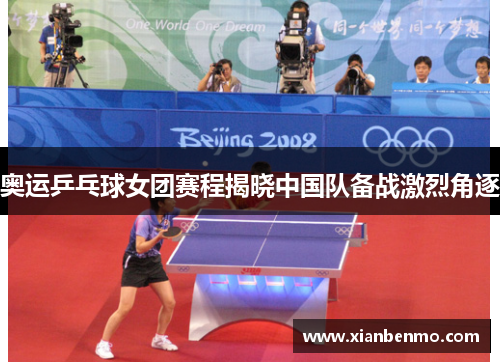 奥运乒乓球女团赛程揭晓中国队备战激烈角逐