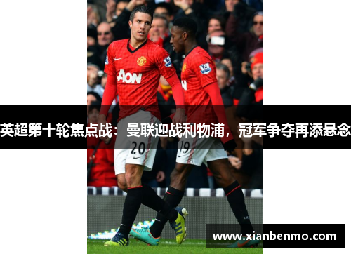 英超第十轮焦点战：曼联迎战利物浦，冠军争夺再添悬念